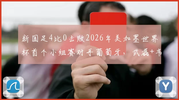 新国足4比0击败2026年美加墨世界杯首个小组赛对手葡萄牙，武磊+韦世豪联手破门，却被辟谣_蓉城_约翰阿洛伊西_中卫