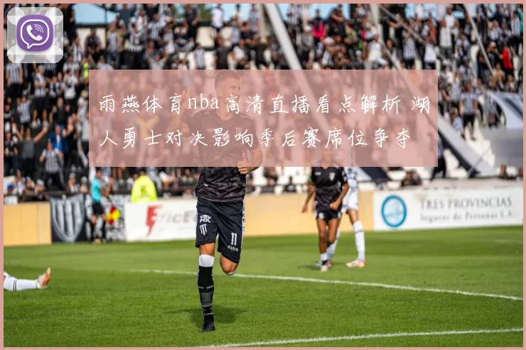 雨燕体育nba高清直播看点解析 湖人勇士对决影响季后赛席位争夺