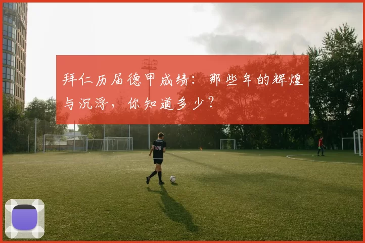 拜仁历届德甲成绩：那些年的辉煌与沉浮，你知道多少？