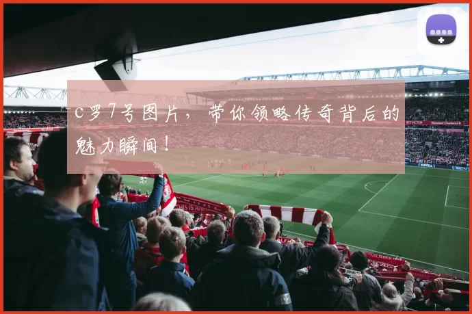 c罗7号图片，带你领略传奇背后的魅力瞬间！
