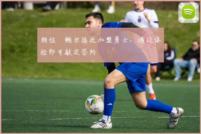 朗佐・鲍尔接近加盟勇士,通过体检即可敲定签约