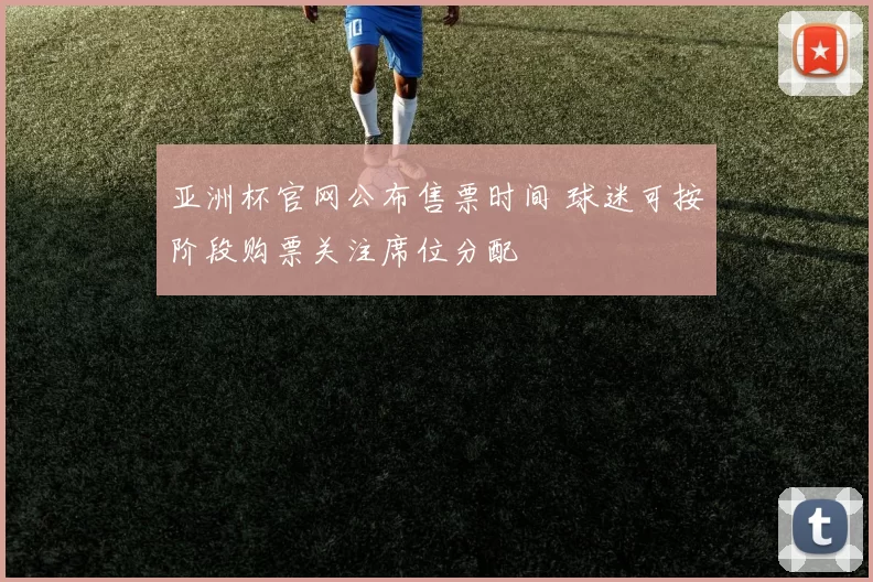 亚洲杯官网公布售票时间 球迷可按阶段购票关注席位分配