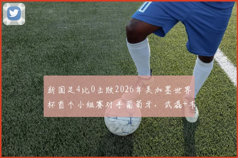 新国足4比0击败2026年美加墨世界杯首个小组赛对手葡萄牙，武磊+韦世豪联手破门，却被辟谣_蓉城_约翰阿洛伊西_中卫