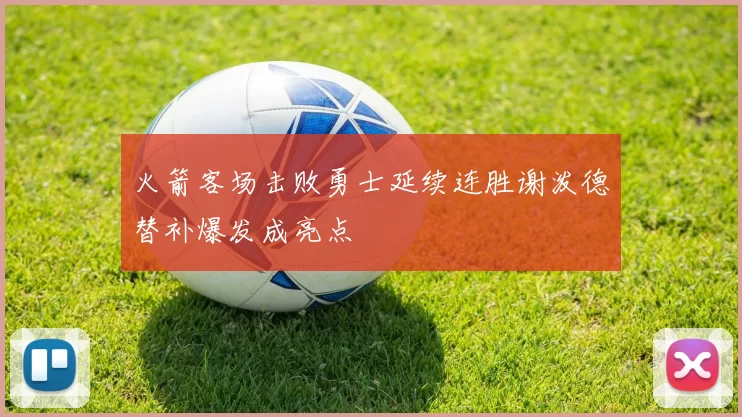 火箭客场击败勇士延续连胜谢泼德替补爆发成亮点