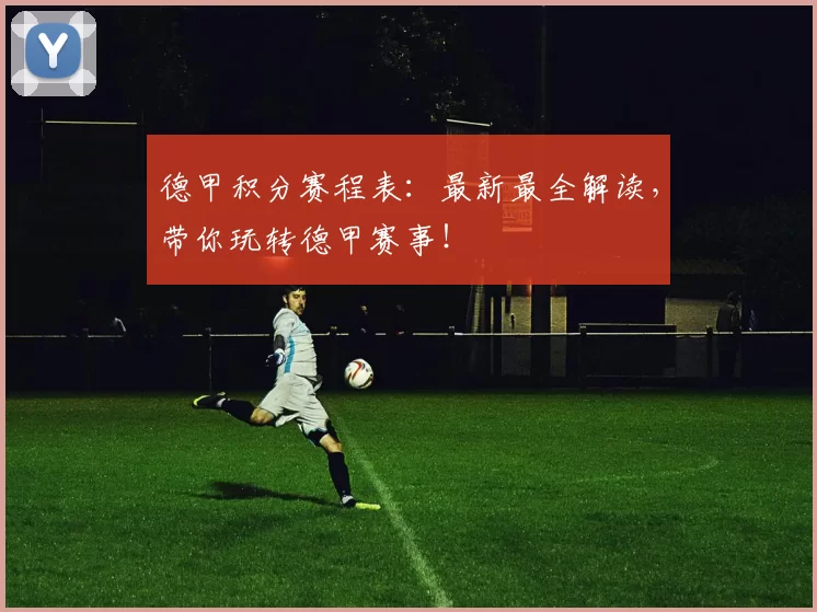 德甲积分赛程表：最新最全解读，带你玩转德甲赛事！