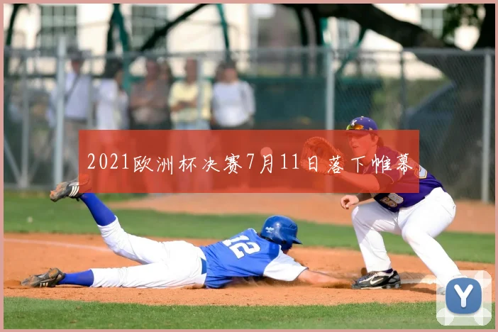 2021欧洲杯决赛7月11日落下帷幕