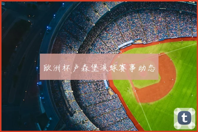 欧洲杯卢森堡滚球赛事动态
