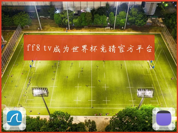 ff8 tv成为世界杯竞猜官方平台
