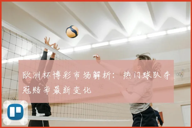 欧洲杯博彩市场解析:热门球队夺冠赔率最新变化