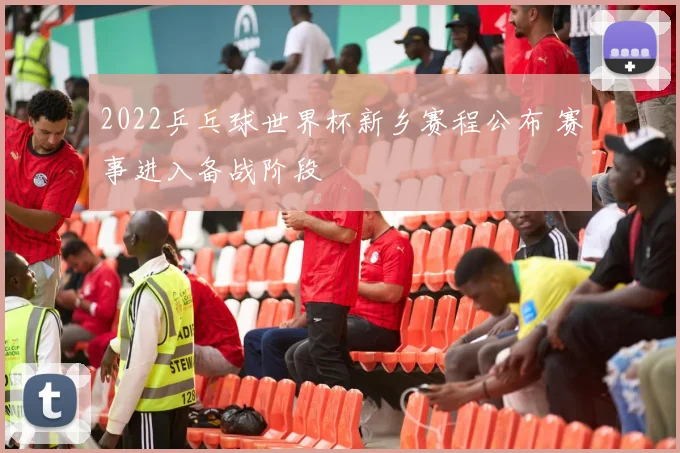 2022乒乓球世界杯新乡赛程公布 赛事进入备战阶段