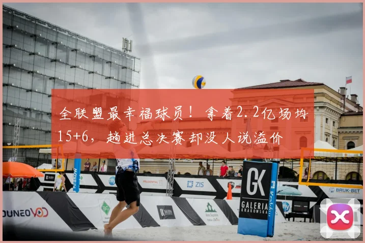 全联盟最幸福球员!拿着2.2亿场均15+6,趟进总决赛却没人说溢价