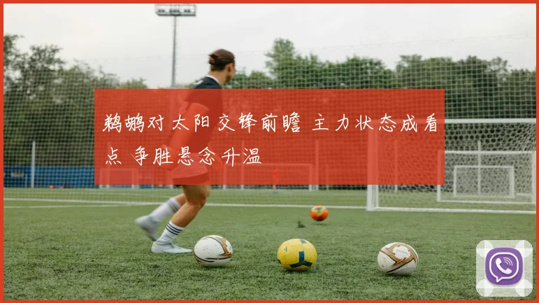 鹈鹕对太阳交锋前瞻 主力状态成看点 争胜悬念升温
