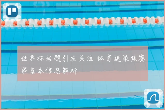 世界杯话题引发关注 体育迷聚焦赛事基本信息解析