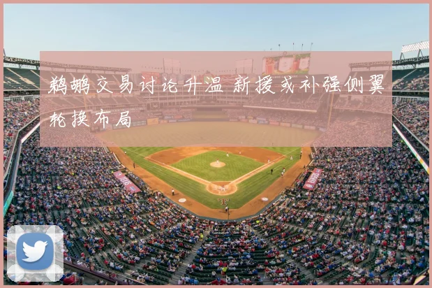 鹈鹕交易讨论升温 新援或补强侧翼轮换布局