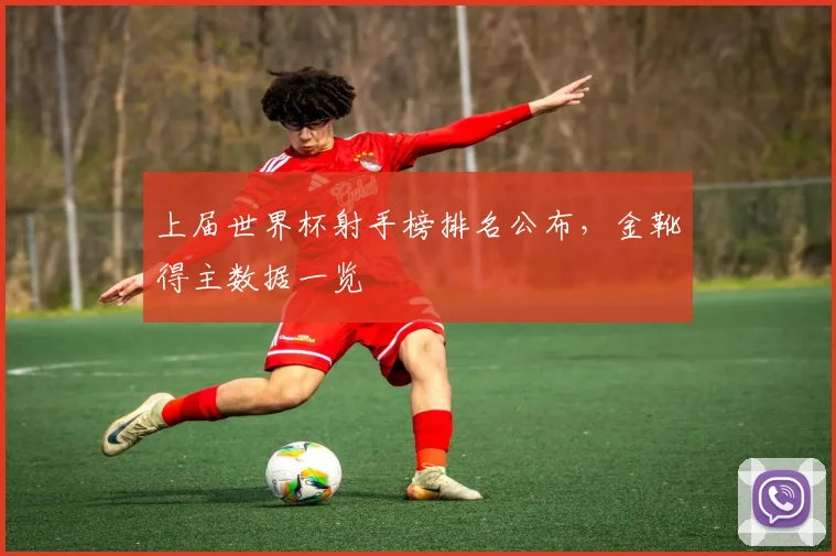 上届世界杯射手榜排名公布,金靴得主数据一览
